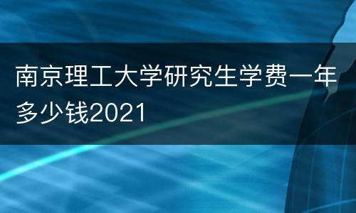 南京理工大学研究生学费一年多少钱2021