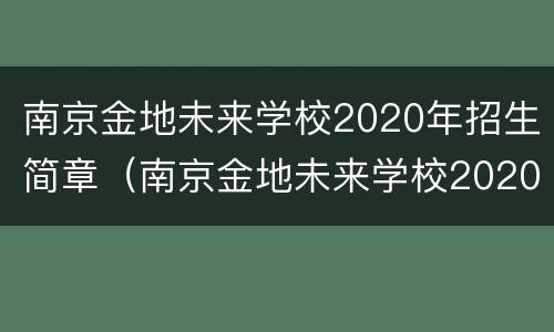南京金地未来学校2020年招生简章（南京金地未来学校2020年招生简章电话）