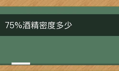 75%酒精密度多少