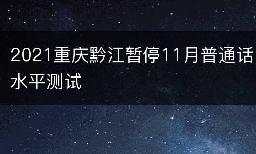 2021重庆黔江暂停11月普通话水平测试