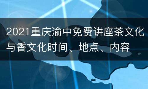 2021重庆渝中免费讲座茶文化与香文化时间、地点、内容