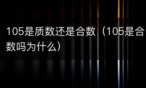 105是质数还是合数（105是合数吗为什么）