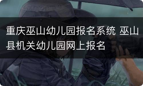 重庆巫山幼儿园报名系统 巫山县机关幼儿园网上报名