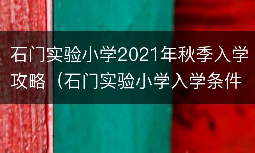 石门实验小学2021年秋季入学攻略（石门实验小学入学条件）