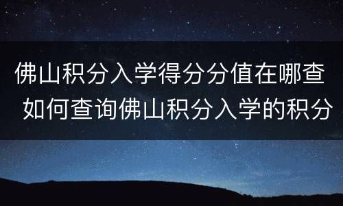 佛山积分入学得分分值在哪查 如何查询佛山积分入学的积分数?