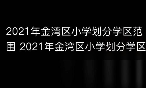 2021年金湾区小学划分学区范围 2021年金湾区小学划分学区范围图片