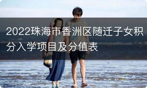 2022珠海市香洲区随迁子女积分入学项目及分值表