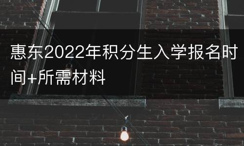 惠东2022年积分生入学报名时间+所需材料