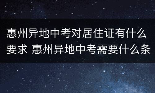 惠州异地中考对居住证有什么要求 惠州异地中考需要什么条件