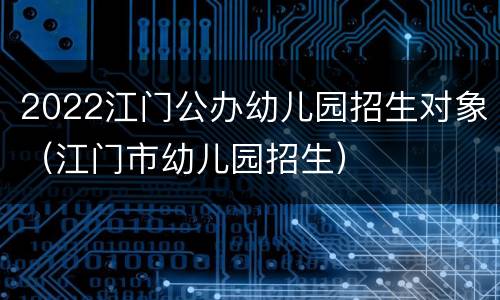 2022江门公办幼儿园招生对象（江门市幼儿园招生）