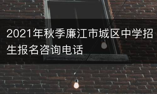2021年秋季廉江市城区中学招生报名咨询电话