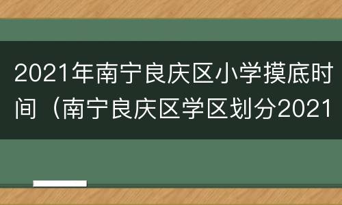 2021年南宁良庆区小学摸底时间（南宁良庆区学区划分2021）