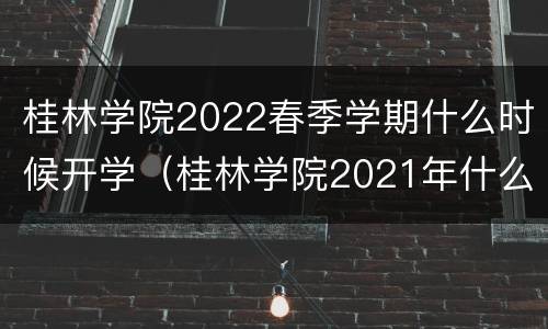 桂林学院2022春季学期什么时候开学（桂林学院2021年什么时候开学）