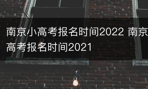 南京小高考报名时间2022 南京高考报名时间2021
