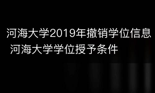 河海大学2019年撤销学位信息 河海大学学位授予条件