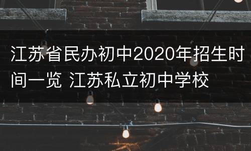 江苏省民办初中2020年招生时间一览 江苏私立初中学校
