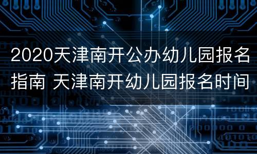 2020天津南开公办幼儿园报名指南 天津南开幼儿园报名时间2020