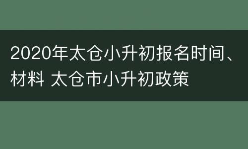 2020年太仓小升初报名时间、材料 太仓市小升初政策
