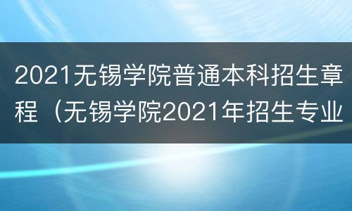 2021无锡学院普通本科招生章程（无锡学院2021年招生专业）