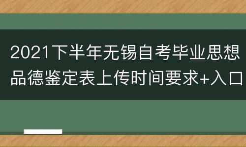 2021下半年无锡自考毕业思想品德鉴定表上传时间要求+入口