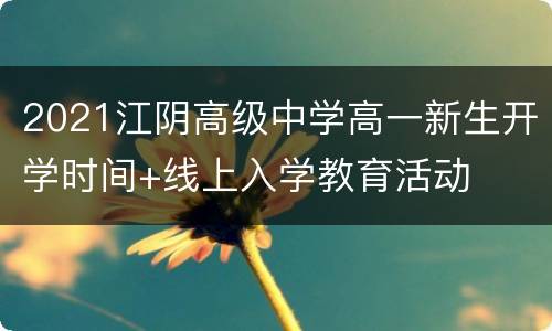 2021江阴高级中学高一新生开学时间+线上入学教育活动