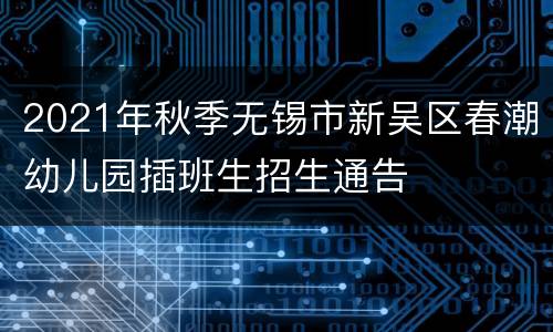 2021年秋季无锡市新吴区春潮幼儿园插班生招生通告