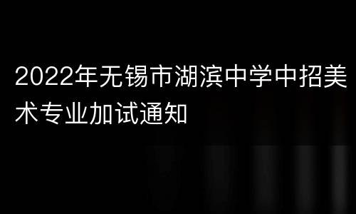 2022年无锡市湖滨中学中招美术专业加试通知