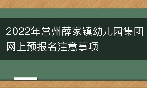 2022年常州薛家镇幼儿园集团网上预报名注意事项