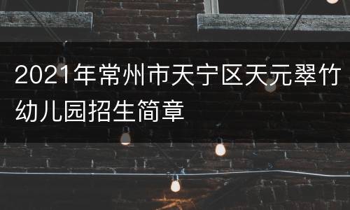 2021年常州市天宁区天元翠竹幼儿园招生简章
