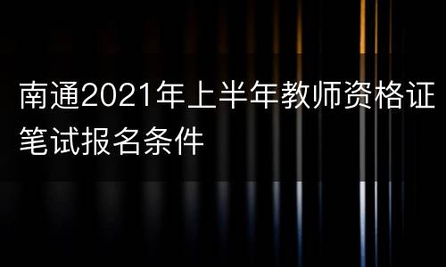 南通2021年上半年教师资格证笔试报名条件