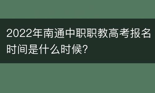 2022年南通中职职教高考报名时间是什么时候?