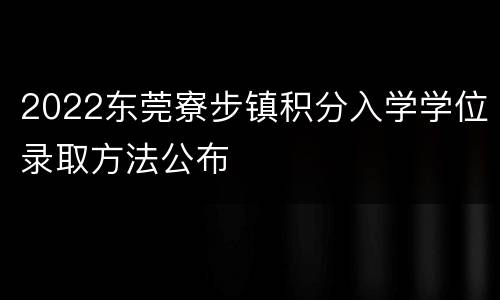 2022东莞寮步镇积分入学学位录取方法公布