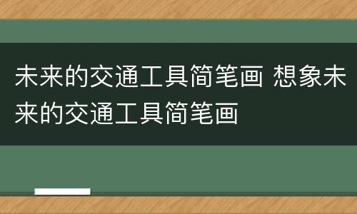 未来的交通工具简笔画 想象未来的交通工具简笔画