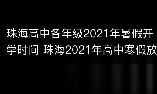 珠海高中各年级2021年暑假开学时间 珠海2021年高中寒假放假时间表