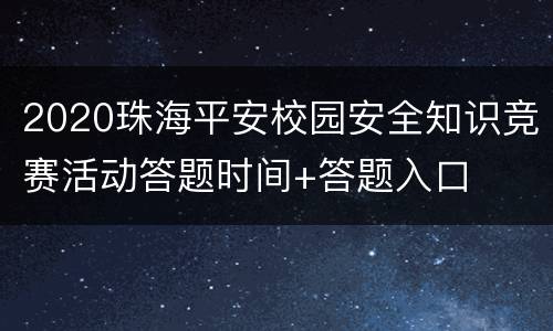 2020珠海平安校园安全知识竞赛活动答题时间+答题入口