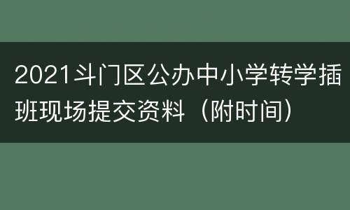 2021斗门区公办中小学转学插班现场提交资料（附时间）