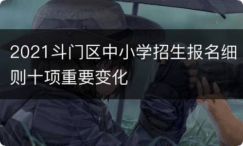 2021斗门区中小学招生报名细则十项重要变化