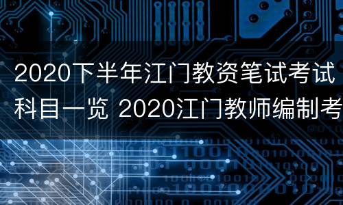 2020下半年江门教资笔试考试科目一览 2020江门教师编制考试