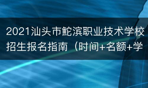 2021汕头市鮀滨职业技术学校招生报名指南（时间+名额+学费）