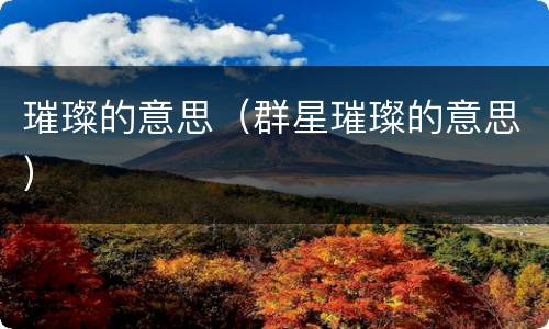 璀璨的意思（群星璀璨的意思）
