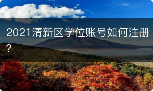 2021清新区学位账号如何注册？