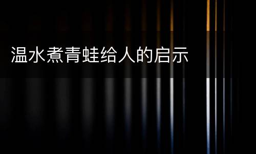 温水煮青蛙给人的启示