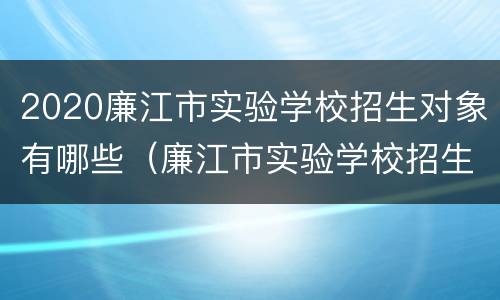 2020廉江市实验学校招生对象有哪些（廉江市实验学校招生简章）
