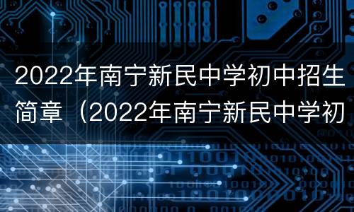 2022年南宁新民中学初中招生简章（2022年南宁新民中学初中招生简章视频）