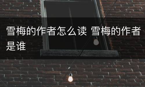 雪梅的作者怎么读 雪梅的作者是谁