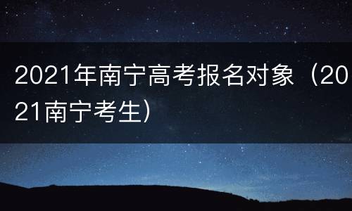 2021年南宁高考报名对象（2021南宁考生）