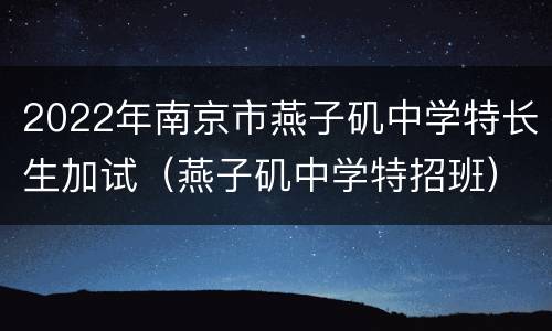 2022年南京市燕子矶中学特长生加试（燕子矶中学特招班）