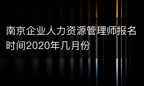南京企业人力资源管理师报名时间2020年几月份