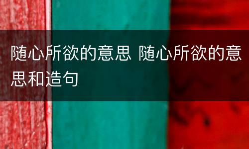 随心所欲的意思 随心所欲的意思和造句