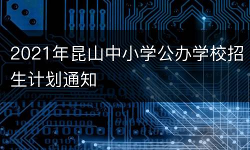 2021年昆山中小学公办学校招生计划通知